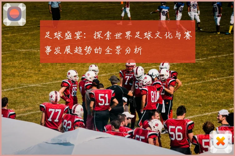 足球盛宴：探索世界足球文化与赛事发展趋势的全景分析