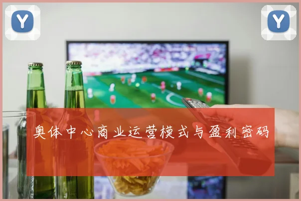 奥体中心商业运营模式与盈利密码