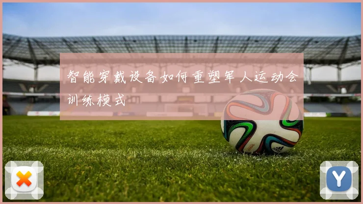 智能穿戴设备如何重塑军人运动会训练模式