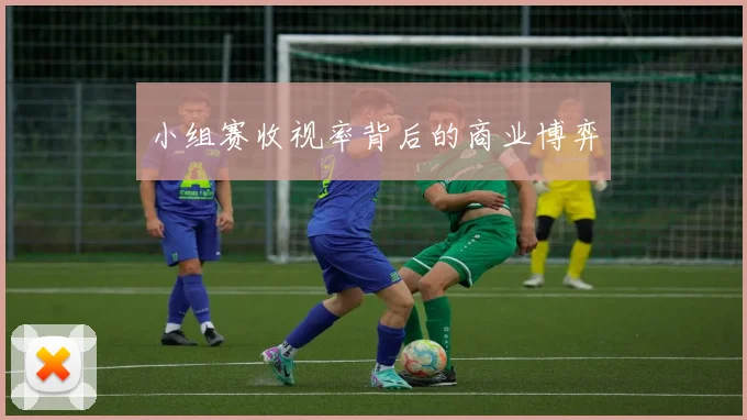 小组赛收视率背后的商业博弈