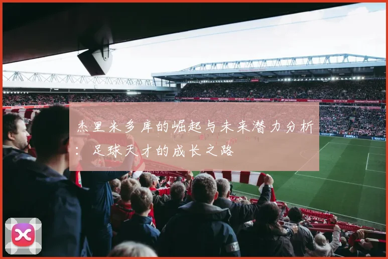 杰里米多库的崛起与未来潜力分析：足球天才的成长之路