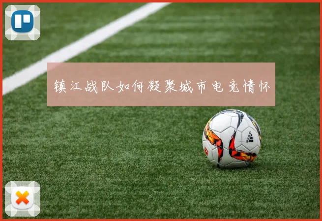 镇江战队如何凝聚城市电竞情怀