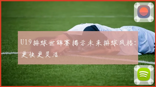 U19排球世锦赛揭示未来排球风格：更快更灵活