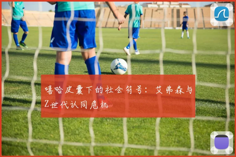 嘻哈皮囊下的社会符号：艾弗森与Z世代认同危机