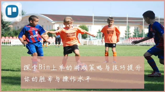探索Bin上单的游戏策略与技巧提升你的胜率与操作水平