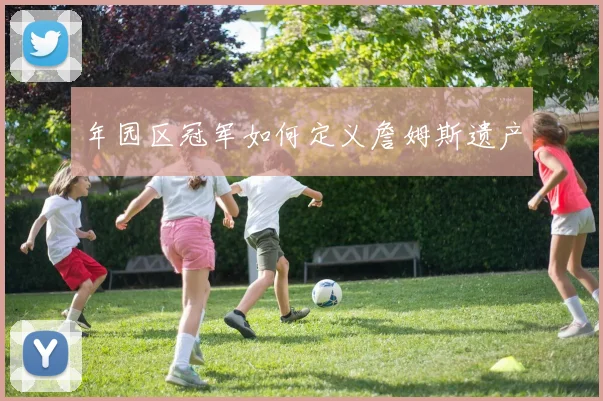 年园区冠军如何定义詹姆斯遗产